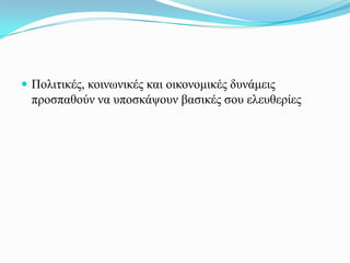  Πνιηηηθέο, θνηλσληθέο θαη νηθνλνκηθέο δπλάκεηο
 πξνζπαζνύλ λα ππνζθάςνπλ βαζηθέο ζνπ ειεπζεξίεο
 