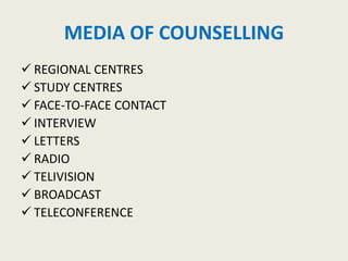 MEDIA OF COUNSELLING
 REGIONAL CENTRES
 STUDY CENTRES
 FACE-TO-FACE CONTACT
 INTERVIEW
 LETTERS
 RADIO
 TELIVISION
 BROADCAST
 TELECONFERENCE
 