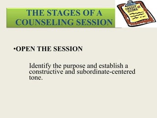 THE STAGES OF A
COUNSELING SESSION
•OPEN THE SESSION
Identify the purpose and establish a
constructive and subordinate-centered
tone.
 