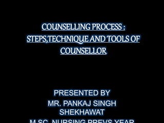 COUNSELLINGPROCESS :
STEPS,TECHNIQUE AND TOOLS OF
COUNSELLOR
PRESENTED BY
MR. PANKAJ SINGH
SHEKHAWAT
 