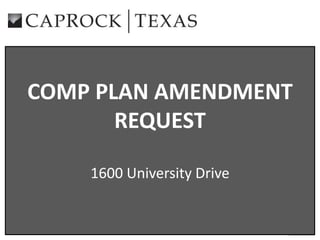 COMP PLAN AMENDMENT
REQUEST
1600 University Drive

 