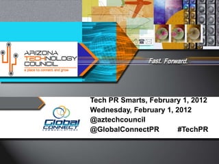 Tech PR Smarts, February 1, 2012 Wednesday, February 1, 2012 @aztechcouncil @GlobalConnectPR  #TechPR   