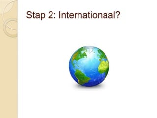 Stap 2: Internationaal?
 