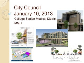 City Council
January 10, 2013
College Station Medical District
MMD
 