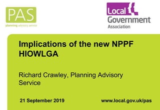 Implications of the new NPPF
HIOWLGA
Richard Crawley, Planning Advisory
Service
21 September 2019 www.local.gov.uk/pas
 