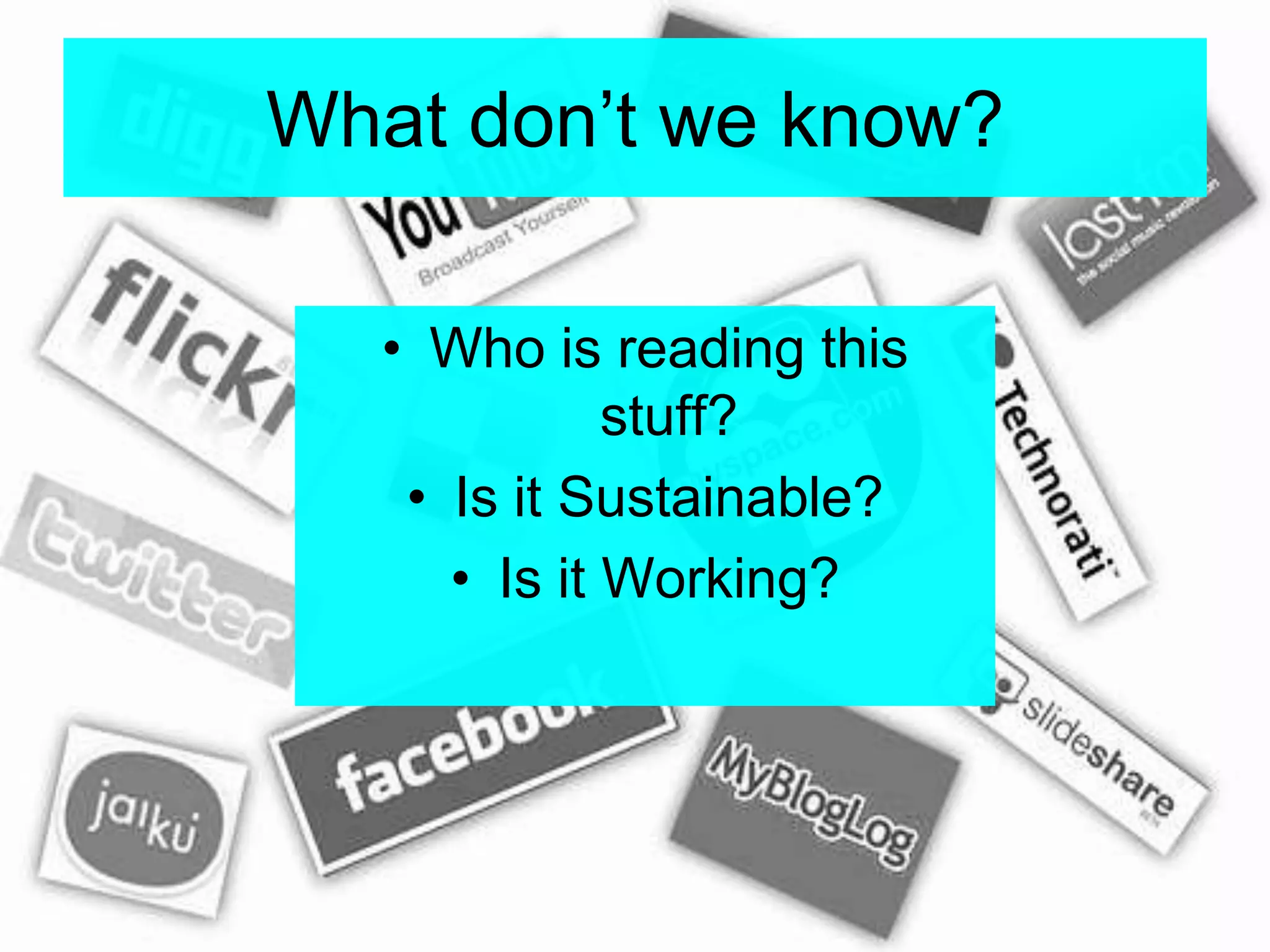 What don’t we know?Who is reading this stuff?Is it Sustainable?Is it Working?