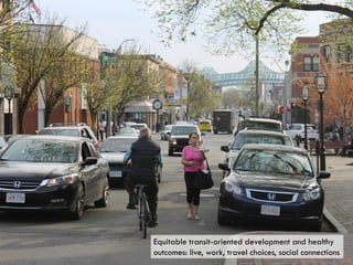 Equitable transit-oriented development and healthy
outcomes: live, work, travel choices, social connections
 