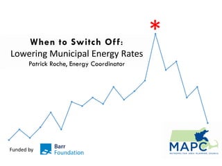 When to Switch Off:
Lowering Municipal Energy Rates
Patrick Roche, Energy Coordinator
*
Funded by
 