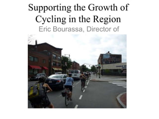 Supporting the Growth of
 Cycling in the Region
  Eric Bourassa, Director of
   Transportation Planning
 