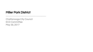 Miller Park District
Chattanooga City Council
ECD Committee
May 30, 2017
 