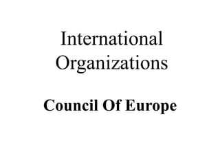 International
Organizations
Council Of Europe
 