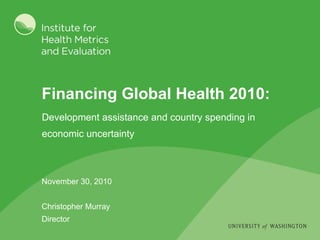 Financing Global Health 2010: November 30, 2010 Christopher Murray Director ,[object Object],[object Object]