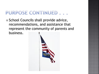  School Councils shall provide advice,
recommendations, and assistance that
represent the community of parents and
business.
 
