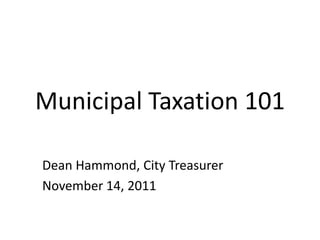 Municipal Taxation 101

Dean Hammond, City Treasurer
November 14, 2011
 