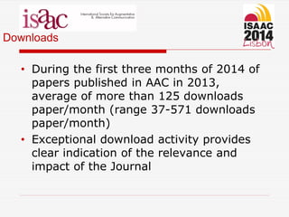 Downloads
• During the first three months of 2014 of
papers published in AAC in 2013,
average of more than 125 downloads
paper/month (range 37-571 downloads
paper/month)
• Exceptional download activity provides
clear indication of the relevance and
impact of the Journal
 