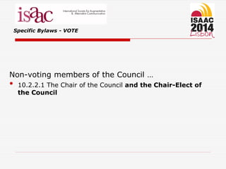 Specific Bylaws - VOTE
Non-voting members of the Council …
• 10.2.2.1 The Chair of the Council and the Chair-Elect of
the Council
 