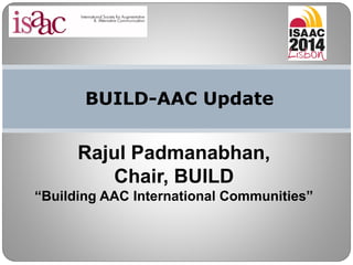 BUILD-AAC Update
Rajul Padmanabhan,
Chair, BUILD
“Building AAC International Communities”
 