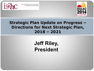Strategic Plan Update on Progress –
Directions for Next Strategic Plan,
2018 – 2021
Jeff Riley,
President
 