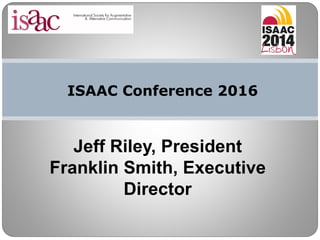ISAAC Conference 2016
Jeff Riley, President
Franklin Smith, Executive
Director
 