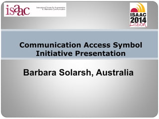 Communication Access Symbol
Initiative Presentation
Barbara Solarsh, Australia
 