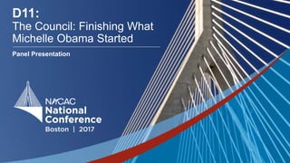 #NACAC17
D11:
The Council: Finishing What
Michelle Obama Started
Panel Presentation
 
