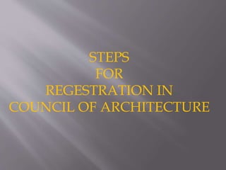 STEPS
FOR
REGESTRATION IN
COUNCIL OF ARCHITECTURE
 