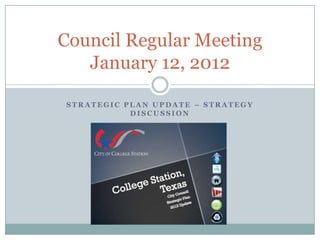 Council Regular Meeting
   January 12, 2012

STRATEGIC PLAN UPDATE – STRATEGY
           DISCUSSION
 