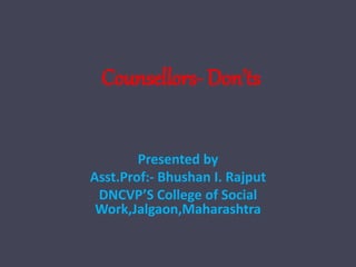 Counsellors- Don’ts
Presented by
Asst.Prof:- Bhushan I. Rajput
DNCVP’S College of Social
Work,Jalgaon,Maharashtra
 