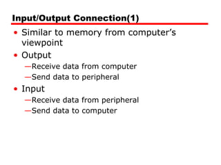 Input/Output Connection(1) Similar to memory from computer’s viewpoint Output Receive data from computer Send data to peripheral Input Receive data from peripheral Send data to computer 