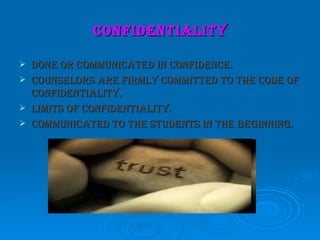 confidentiality

   done or communicated in confidence.
   counselors are firmly committed to the code of
    confidentiality.
   limits of confidentiality.
   communicated to the students in the beginning.
 