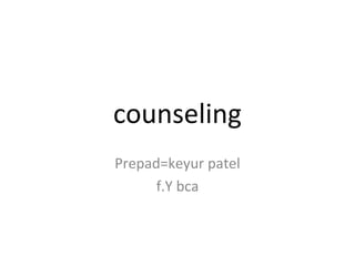 counseling
Prepad=keyur patel
      f.Y bca
 
