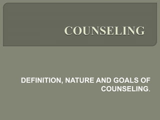 DEFINITION, NATURE AND GOALS OF
COUNSELING.
 
