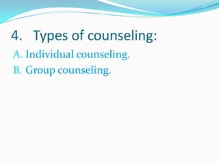 4. Types of counseling:
A. Individual counseling.
B. Group counseling.
 