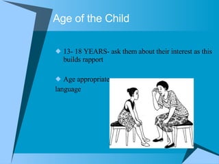 Age of the Child 13- 18 YEARS- ask them about their interest as this builds rapport Age appropriate language 