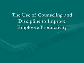 The Use of Counseling and Discipline to Improve Employee Productivity 