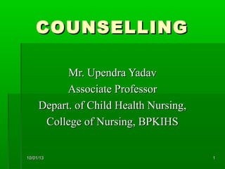 COUNSELLING

           Mr. Upendra Yadav
           Associate Professor
     Depart. of Child Health Nursing,
      College of Nursing, BPKIHS


10/01/13                                1
 