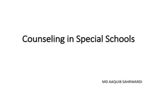 Counseling in Special Schools
MD AAQUIB SAHRWARDI
 