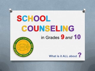 SCHOOL
 COUNSELING
    in Grades   9 and 10

       What is it ALL about   ?
 
