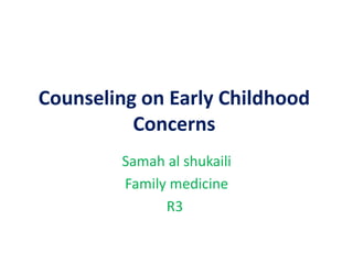 Counseling on Early Childhood
Concerns
Samah al shukaili
Family medicine
R3
 