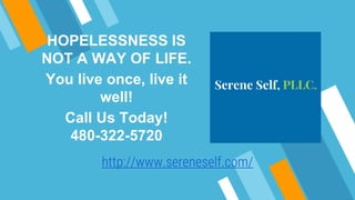 http://www.sereneself.com/
HOPELESSNESS IS
NOT A WAY OF LIFE.
You live once, live it
well!
Call Us Today!
480-322-5720
 