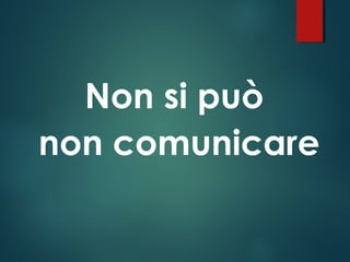 Non si può
non comunicare
 