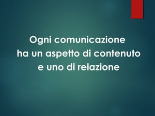 Ogni comunicazione
ha un aspetto di contenuto
e uno di relazione
 