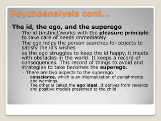 Psychoanalysis cont…<br />The id, the ego, and the superego<br />The id (instinct)works with the pleasure principle to tak...