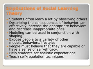 Implications of Social Learning Theory<br />Students often learn a lot by observing others. <br />Describing the consequen...