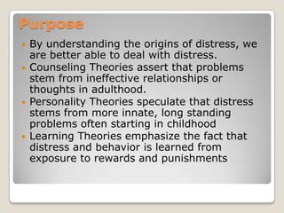 Purpose<br />By understanding the origins of distress, we are better able to deal with distress.<br />Counseling Theories ...
