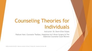 Counseling Theories for
Individuals
Instructor: Dr. Dawn-Elise Snipes
Podcast Host: Counselor Toolbox, Happiness Isn’t Brain Surgery & The
Addiction Counselor Exam Review
AllCEUs Unlimited CEUs $59 | Addiction Counselor Certificate Training $149 | Specialty Certificates $89 1
 