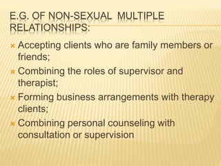 E.G. OF NON-SEXUAL MULTIPLE
RELATIONSHIPS:
 Accepting clients who are family members or
friends;
 Combining the roles of...