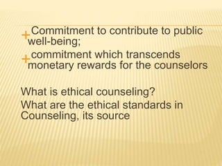 Commitment to contribute to public
well-being;
commitment which transcends
monetary rewards for the counselors
What is e...