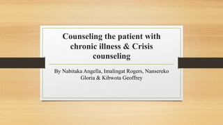 Counseling the patient with
chronic illness & Crisis
counseling
By Nabitaka Angella, Imalingat Rogers, Nansereko
Gloria & Kibwota Geoffrey
 