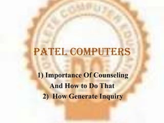 Patel Computers
1) Importance Of Counseling
And How to Do That
2) How Generate Inquiry
 